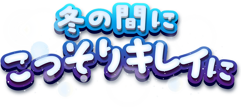 冬の間にこっそりキレイに