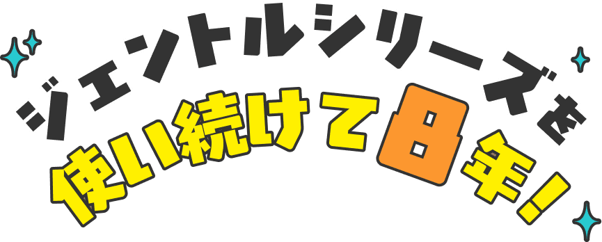 ジェントルシリーズを使い続けて8年！