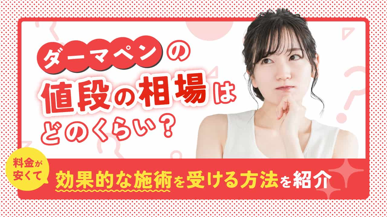 ダーマペンの値段の相場はどのくらい？料金が安くて効果的な施術を受ける方法を紹介